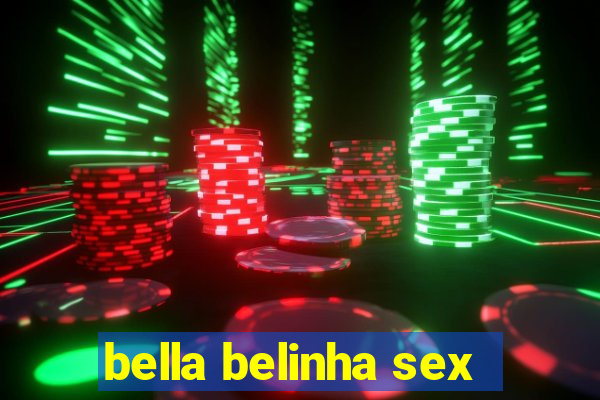 bella belinha sex